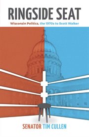 Ringside Seat : Wisconsin Politics; the 1970s to Scott Walker cover image
