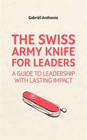 The Swiss Army knife for leaders : a guide to leadership with lasting impact cover image