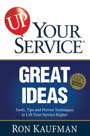 Up your service! : great ideas : tools, tips and proven techniques to lift your service higher cover image