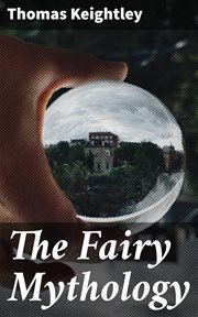 The Fairy Mythology : Illustrative of the Romance and Superstition of Various Countries cover image