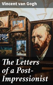 The Letters of a Post : Impressionist. Being the Familiar Correspondence of Vincent Van Gogh cover image