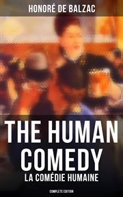 The Human Comedy : La Comédie humaine. Scenes From Private Life, Provincial Life, Parisian Life, Political Life, Country Life… cover image
