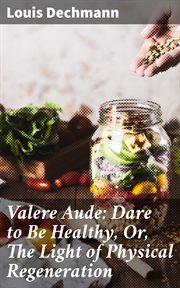 Valere Aude : Dare to Be Healthy, Or, The Light of Physical Regeneration cover image