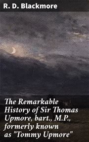 The Remarkable History of Sir Thomas Upmore, bart., M.P., formerly known as "Tommy Upmore" cover image