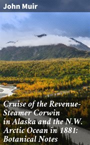 Cruise of the Revenue : Steamer Corwin in Alaska and the N.W. Arctic Ocean in 1881. Botanical Notes. Notes and Memoranda: Medical and Anthropological; Botanical; Ornithological cover image