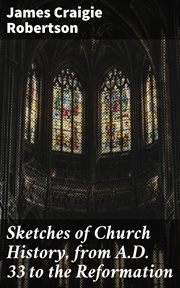Sketches of Church History, from A.D. 33 to the Reformation cover image
