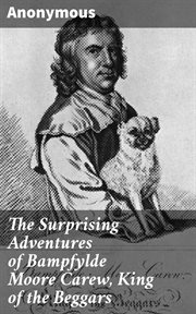 The Surprising Adventures of Bampfylde Moore Carew, King of the Beggars : Containing his Life, a Dictionary of the Cant Language, and many Entertaining Particulars of that Ex cover image