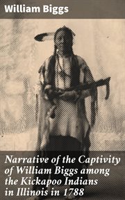 Narrative of the Captivity of William Biggs among the Kickapoo Indians in Illinois in 1788 cover image