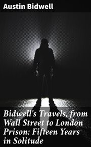 Bidwell's Travels, from Wall Street to London Prison : Fifteen Years in Solitude cover image