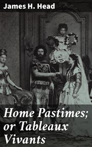Home Pastimes : or Tableaux Vivants cover image