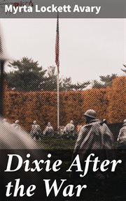 Dixie After the War : An Exposition of Social Conditions Existing in the South, During the Twelve Years Succeeding the Fal cover image