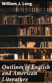 Outlines of English and American Literature : An Introduction to the Chief Writers of England and America, to the Books They Wrote, and to the Tim cover image