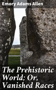 The Prehistoric World; Or, Vanished Races : ; Or, Vanished Races cover image