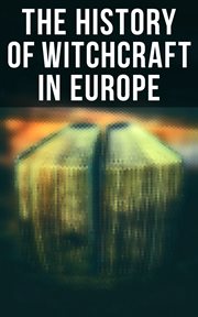 The History of Witchcraft in Europe : Darkness & Sorcery Collection: Lives of the Necromancers, The Witch Mania, Magic and Witchcraft, Gli cover image
