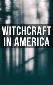 Witchcraft in America : The Wonders of the Invisible World, The Salem Witchcraft, The Planchette Mystery, Witch Stories… cover image