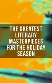 The Greatest Literary Masterpieces for the Holiday Season : 150 Everlasting Masterpieces of the World Literature cover image