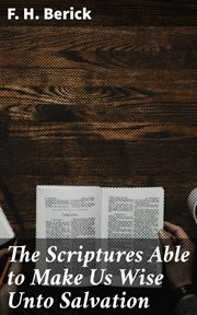 The Scriptures Able to Make Us Wise Unto Salvation : Or the Bible a Sufficient Creed cover image