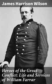 Heroes of the Great Conflict; Life and Services of William Farrar : Life and Services of William Farrar Smith, Major General, United States Volunteer in the Civil War cover image