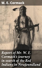 Report of Mr. W. E. Cormack's Journey in Search of the Red Indians in Newfoundland cover image