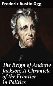 The Reign of Andrew Jackson : A Chronicle of the Frontier in Politics cover image