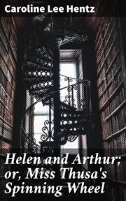 Helen and Arthur; or, Miss Thusa's Spinning Wheel cover image