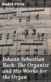 Johann Sebastian Bach : The Organist and His Works for the Organ cover image