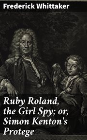 Ruby Roland, the Girl Spy; or, Simon Kenton's Protege cover image