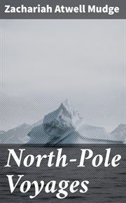 North : Pole Voyages. Embracing Sketches of the Important Facts and Incidents in the Latest American Efforts to Reach the cover image