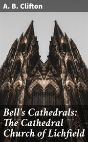 Bell's Cathedrals : The Cathedral Church of Lichfield. A Description of Its Fabric and A Brief History of the Espicopal See cover image