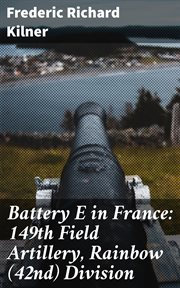 Battery E in France : 149th Field Artillery, Rainbow (42nd) Division cover image
