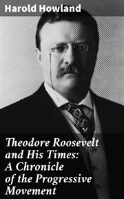 Theodore Roosevelt and His Times : A Chronicle of the Progressive Movement cover image