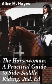 The Horsewoman : A Practical Guide to Side. Saddle Riding, 2nd. Ed cover image