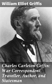 Charles Carleton Coffin : War Correspondent, Traveller, Author, and Statesman cover image