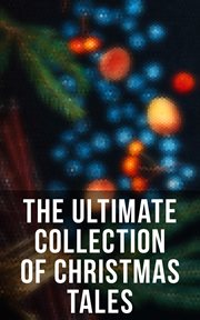 The Ultimate Collection of Christmas Tales : 250+ Short Stories, Fairytales and Holiday Myths & Legends cover image