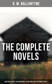 The Complete Novels : Western Classics, Sea Adventures, Action Thrillers & Historical Novels cover image