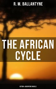 The African Cycle : Action & Adventure Novels. The Gorilla Hunters, Hunting the Lions, Black Ivory, The Settler and the Savage, The Fugitives cover image