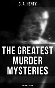 The Greatest Murder Mysteries : G.A. Henty Edition. A Search for a Secret, Dorothy's Double, The Curse of Carne's Hold, Colonel Thorndyke's Secret cover image
