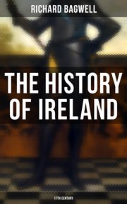 The History of Ireland : 17th Century. During the Reign of the Stuarts and the Interregnum: From 1603 to 1690 cover image