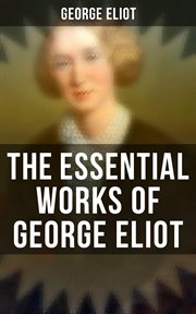 The Essential Works of George Eliot : 60+ Novels, Short Stories, Poems & Essays cover image