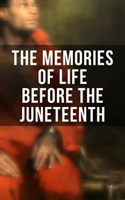 The Memories of Life Before the Juneteenth : Memoirs, Interviews, Testimonies, Studies, Novels, Official Records on Slavery and Abolitionism cover image