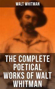 The Complete Poetical Works of Walt Whitman : 450+ Poems & Verses cover image