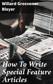 How to Write Special Feature Articles : A Handbook for Reporters, Correspondents and Freelance Writers cover image