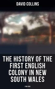 The History of the First English Colony in New South Wales : 1788. 1801. Narrative of the British Settlement in Australia cover image