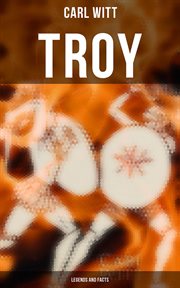 Troy : Legends and Facts. History and Legends of the Trojan War cover image