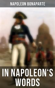 In Napoleon's Words : Selections From the Proclamations, Speeches and Correspondence of Napoleon cover image