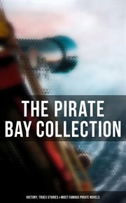 The Pirate Bay Collection : History, Trues Stories & Most Famous Pirate Novels. History of Pirates, Trues Stories & Most Famous Pirate Novels cover image