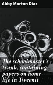 The Schoolmaster's Trunk, Containing Papers on Home : Life in Tweenit cover image