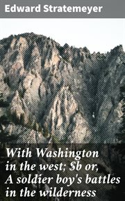 With Washington in the West : or, A soldier boy's battles in the wilderness cover image