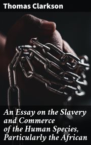 An Essay on the Slavery and Commerce of the Human Species, Particularly the African cover image