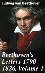 Beethoven's Letters 1790 : 1826, Volume 1 cover image